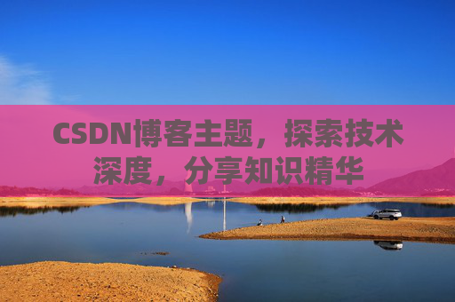 CSDN博客主题，探索技术深度，分享知识精华